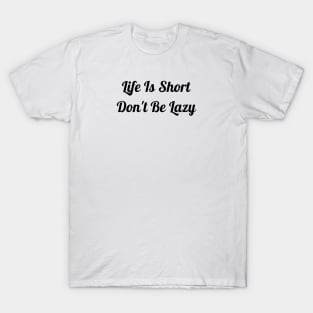 Life Is Short Don't Be Lazy T-Shirt